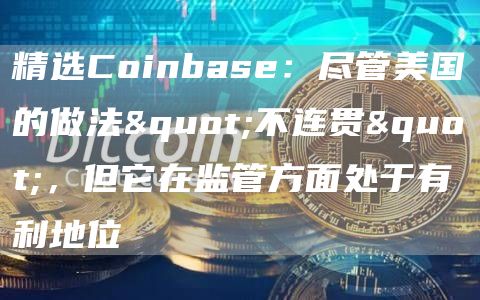 精选Coinbase：尽管美国的做法"不连贯"，但它在监管方面处于有利地位1