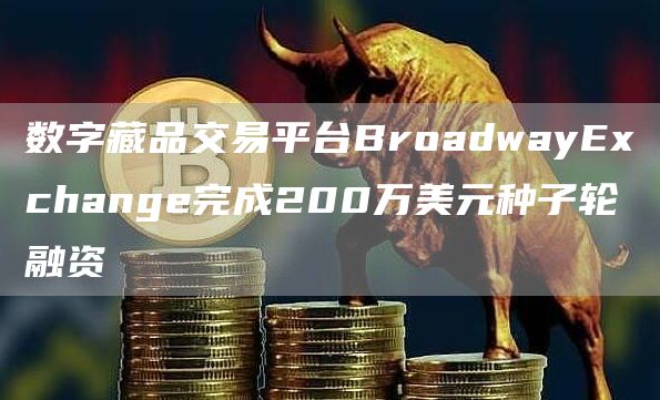 数字藏品交易平台BroadwayExchange完成200万美元种子轮融资1