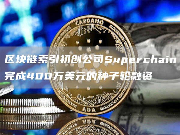 区块链索引初创公司Superchain完成400万美元的种子轮融资1