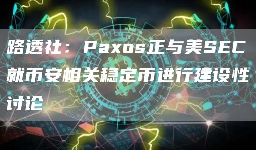 路透社：Paxos正与美SEC就币安相关稳定币进行建设性讨论1