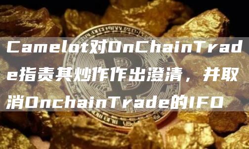Camelot对OnChainTrade指责其炒作作出澄清，并取消OnchainTrade的IFO1