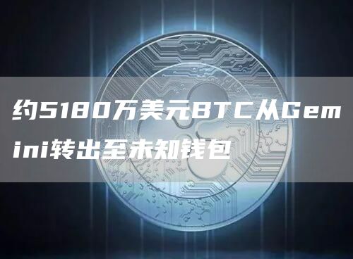 约5180万美元BTC从Gemini转出至未知钱包1