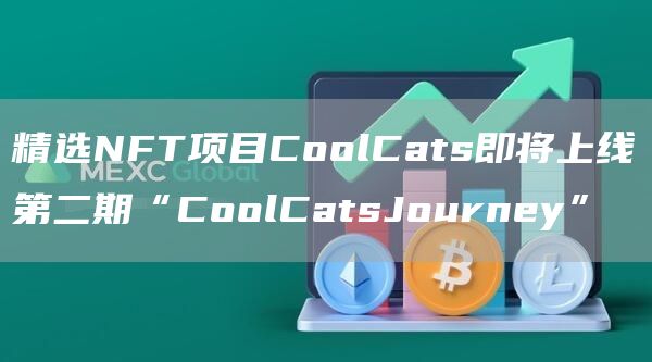 精选NFT项目CoolCats即将上线第二期“CoolCatsJourney”1