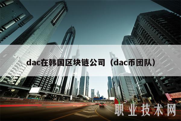 dac在韩国区块链公司(dac币团队)