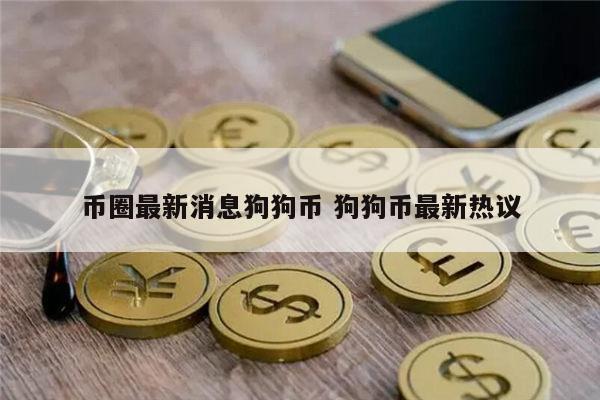 币圈最新消息狗狗币 狗狗币最新热议 第1张