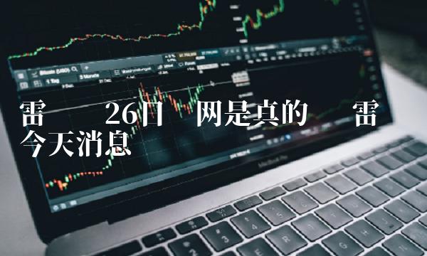 雷达币26日开网是真的吗 雷达币今天消息