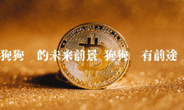 狗狗币的未来前景 狗狗币有前途吗