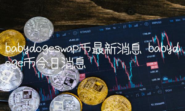 babydogeswap币最新消息 babydoge币今日消息