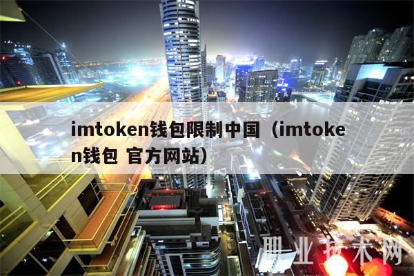 imtoken钱包限制中国(imtoken钱包 官方网站)