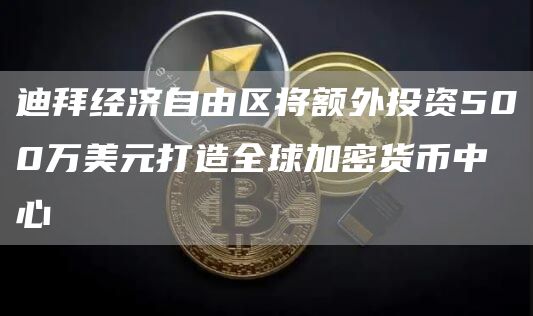 迪拜经济自由区将额外投资500万美元打造全球加密货币中心1