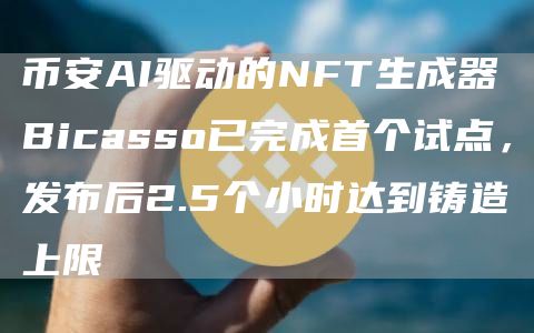 币安AI驱动的NFT生成器Bicasso已完成首个试点，发布后2.5个小时达到铸造上限1