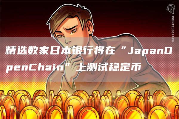 精选数家日本银行将在“JapanOpenChain”上测试稳定币1