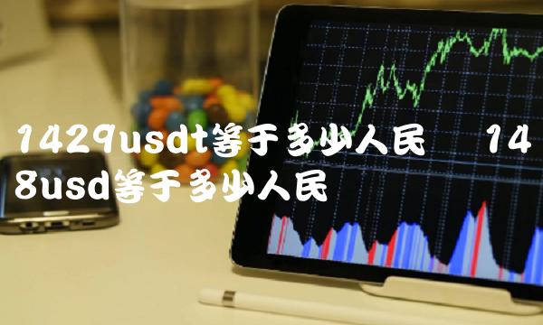 1429usdt等于多少人民币 148usd等于多少人民币