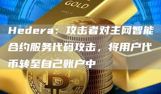 Hedera：攻击者对主网智能合约服务代码攻击，将用户代币转至自己账户中1