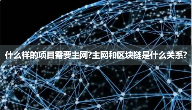 什么样的项目需要主网?主网和区块链是什么关系?1