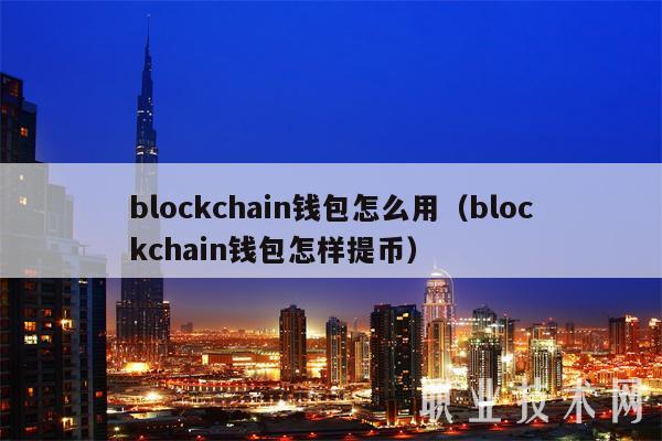 blockchain钱包怎么用(blockchain钱包怎样提币)