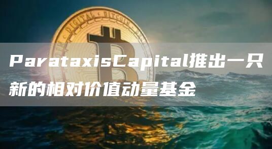 ParataxisCapital推出一只新的相对价值动量基金1