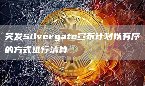 突发Silvergate宣布计划以有序的方式进行清算1