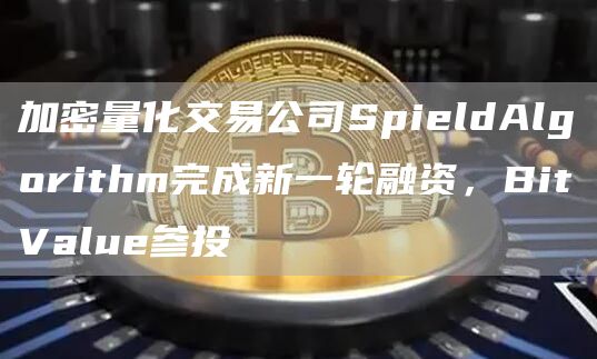 加密量化交易公司SpieldAlgorithm完成新一轮融资，BitValue参投1