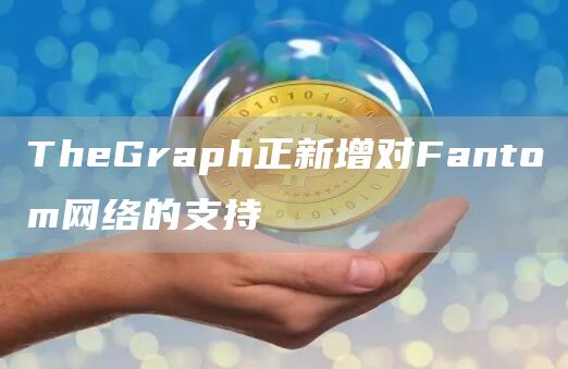 TheGraph正新增对Fantom网络的支持1