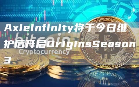 AxieInfinity将于今日维护后开启OriginsSeason31