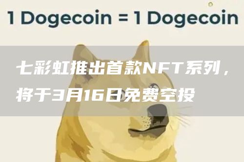 七彩虹推出首款NFT系列，将于3月16日免费空投1