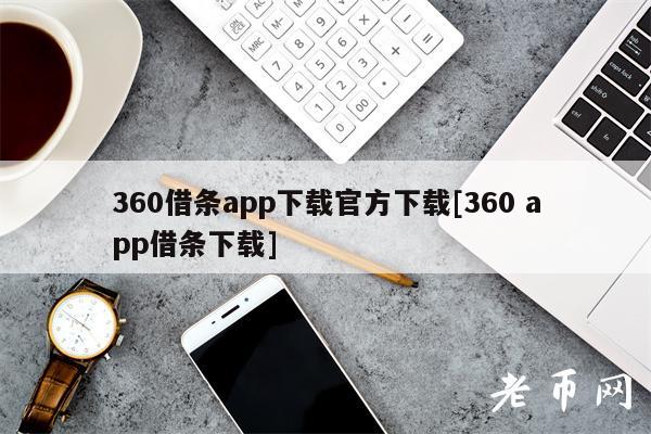 360借条app下载官方下载[360 app借条下载]-第1张图片-欧易下载