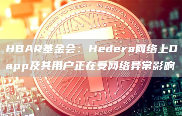 HBAR基金会：Hedera网络上Dapp及其用户正在受网络异常影响1