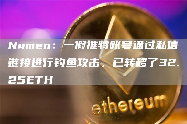 Numen:一假推特账号通过私信链接进行钓鱼攻击,已转移了32.25ETH1