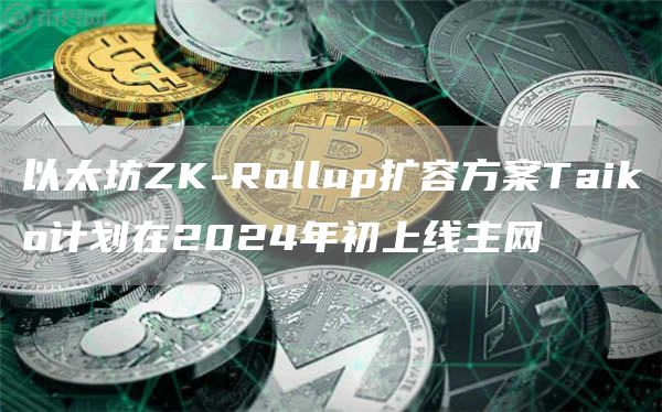 以太坊ZK-Rollup扩容方案Taiko计划在2024年初上线主网1