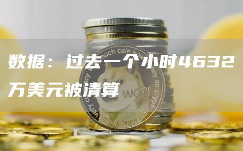数据：过去一个小时4632万美元被清算1