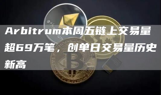 Arbitrum本周五链上交易量超69万笔，创单日交易量历史新高1
