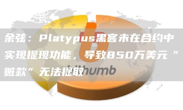 余弦：Platypus黑客未在合约中实现提现功能，导致850万美元“赃款”无法提取1