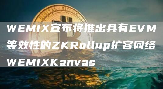 WEMIX宣布将推出具有EVM等效性的ZKRollup扩容网络WEMIXKanvas1