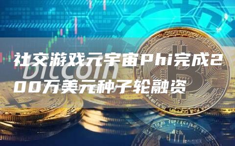 社交游戏元宇宙Phi完成200万美元种子轮融资1