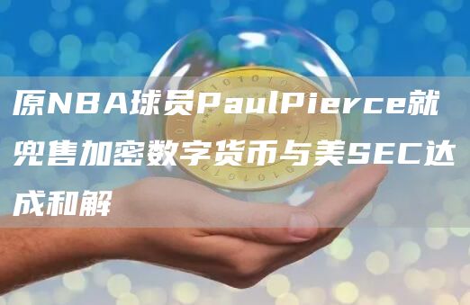 原NBA球员PaulPierce就兜售加密数字货币与美SEC达成和解1