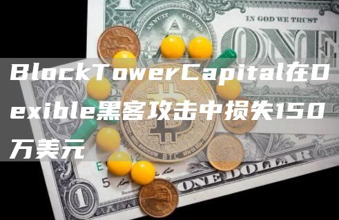 BlockTowerCapital在Dexible黑客攻击中损失150万美元1