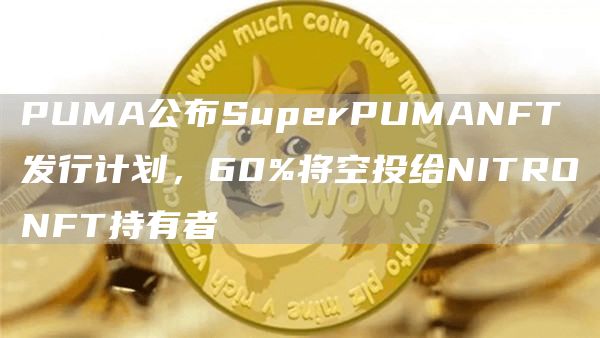 PUMA公布SuperPUMANFT发行计划，60%将空投给NITRONFT持有者1