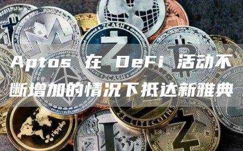 Aptos在DeFi活动不断增加的情况下抵达新雅典1