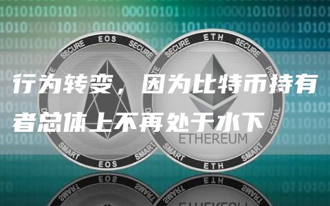 行为转变，因为比特币持有者总体上不再处于水下1