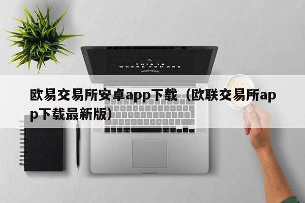 欧意交易所安卓app下载（欧联交易所app下载最新版）-第1张图片-欧易下载