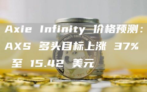 AxieInfinity价格预测：AXS多头目标上涨37%至15.42美元1