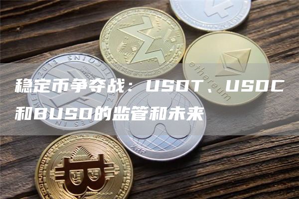 稳定币争夺战：USDT、USDC和BUSD的监管和未来1
