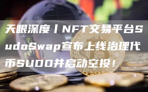 天眼深度丨NFT交易平台SudoSwap宣布上线治理代币SUDO并启动空投！1