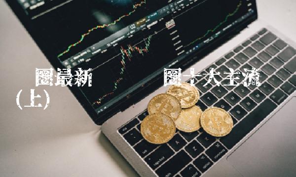 币圈最新币种 币圈十大主流币种(上)