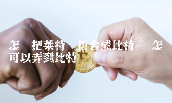 怎样把莱特币折合成比特币 怎么可以弄到比特币