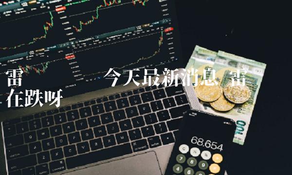 雷达币贴吧今天最新消息 雷达币还在跌呀