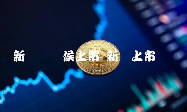 新币啥时候上市 新币上市时间