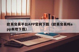 欧意交易平台APP官网下载（欧意交易所app本地下载）