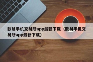 欧意手机交易所app最新下载（欧意手机交易所app最新下载）